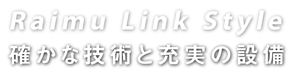 Raimu Link Style 確かな技術と充実の設備